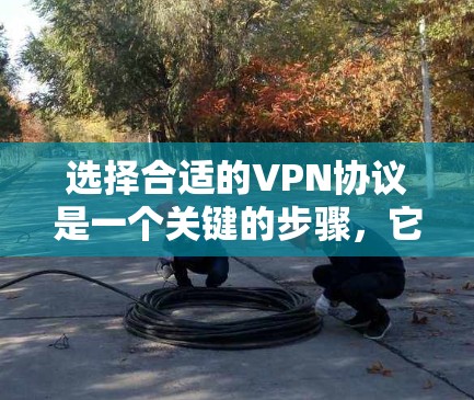 选择合适的VPN协议是一个关键的步骤,它直接影响到用户的网络安全和隐私。以下是一些详细的步骤和建议,帮助您选择最适合自己的VPN协议 选择合适的VPN协议是一个关键的步骤,它直接影响到用户的网络安全和隐私。以下是一些详细的步骤和建议,帮助您选择最适合自己的VPN协议