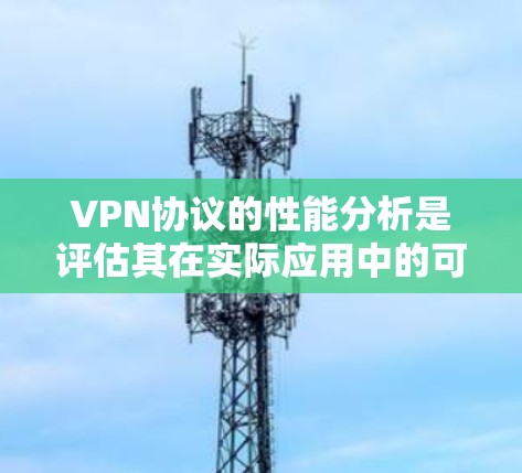 VPN协议的性能分析是评估其在实际应用中的可行性、稳定性以及用户体验的关键因素。以下是一个全面的VPN协议性能分析
