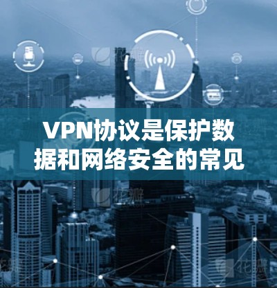 VPN协议是保护数据和网络安全的常见技术，适用于个人、企业和个人用户在全球范围内的通信和数据传输。以下是使用VPN协议的指南，涵盖不同协议的使用步骤和注意事项