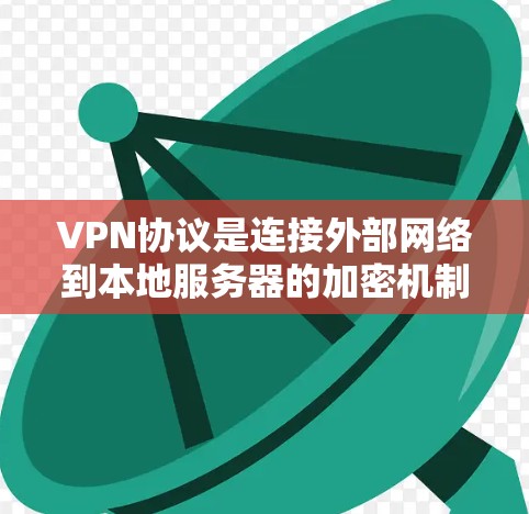 VPN协议是连接外部网络到本地服务器的加密机制，确保数据在传输过程中的安全。以下是对VPN协议的基本概念和使用步骤的解析