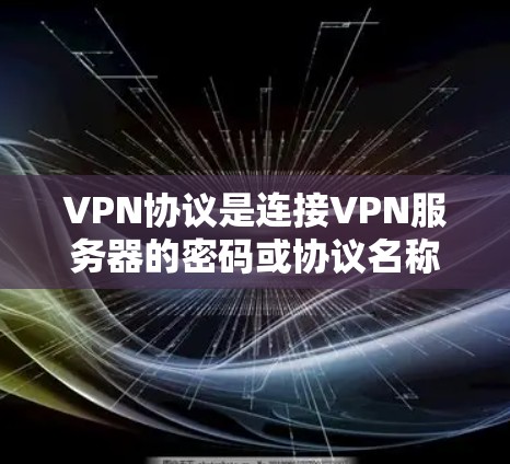 VPN协议是连接VPN服务器的密码或协议名称,主要分为加密和非加密类型。以下是详细的分析和总结 VPN协议是连接VPN服务器的密码或协议名称,主要分为加密和非加密类型。以下是详细的分析和总结