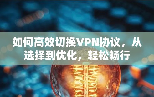 如何高效切换VPN协议,从选择到优化,轻松畅行 如何高效切换VPN协议,从选择到优化,轻松畅行