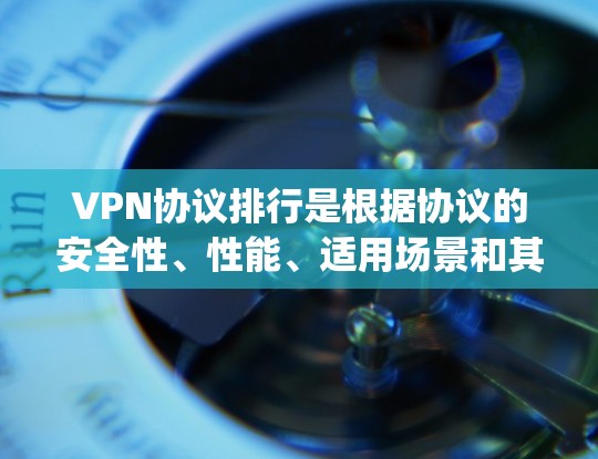 VPN协议排行是根据协议的安全性、性能、适用场景和其他因素进行排序的。以下是对 WireGuard OpenVPN在Which VPN协议排行中的排名和分析