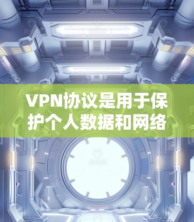 VPN协议是用于保护个人数据和网络安全的重要工具。以下是关于VPN协议的一些介绍，涵盖了主要的协议类型及其特点