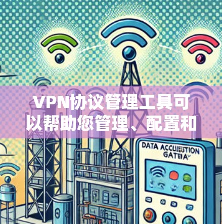VPN协议管理工具可以帮助您管理、配置和监控 VPN 服务协议的安全性，确保您的数据安全。下面是几种常见的VPN协议管理工具及其功能