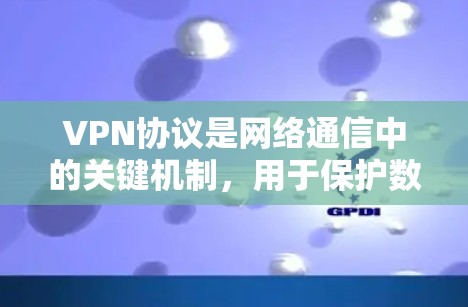 VPN协议是网络通信中的关键机制，用于保护数据的安全性和隐私。以下是关于VPN协议的功能分析