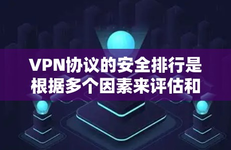 VPN协议的安全排行是根据多个因素来评估和选择的,以下是一些主要的原则和指标,供参考 VPN协议的安全排行是根据多个因素来评估和选择的,以下是一些主要的原则和指标,供参考