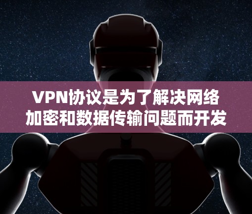 VPN协议是为了解决网络加密和数据传输问题而开发的协议，其安全性是关键。以下是关于VPN协议安全性的分析