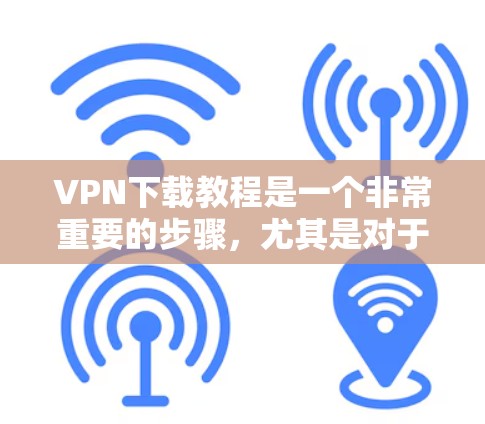 VPN下载教程是一个非常重要的步骤,尤其是对于那些不太熟悉网络安全的人来说。以下是详细的下载步骤 VPN下载教程是一个非常重要的步骤,尤其是对于那些不太熟悉网络安全的人来说。以下是详细的下载步骤