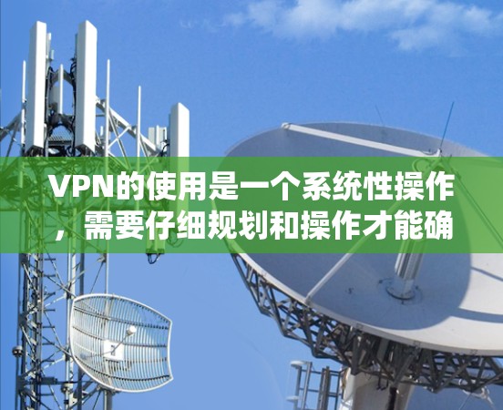 VPN的使用是一个系统性操作，需要仔细规划和操作才能确保安全和隐私。以下是一个详细且结构化的VPN使用教程，涵盖了从安装到使用工具的各个方面