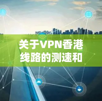 关于VPN香港线路的测速和配置,通常需要结合具体的网络环境和使用需求来确定。以下是一些关键点和建议,帮助您更好地理解 VPN 在香港的使用和配置 关于VPN香港线路的测速和配置,通常需要结合具体的网络环境和使用需求来确定。以下是一些关键点和建议,帮助您更好地理解 VPN 在香港的使用和配置