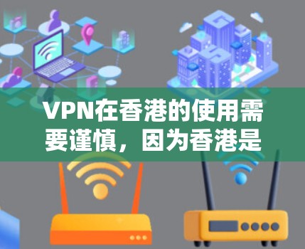 VPN在香港的使用需要谨慎，因为香港是一个国际金融中心，其网络环境和网络安全情况需要特别考虑。以下是一些关于VPN在香港网络加速的建议