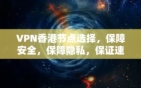 VPN香港节点选择，保障安全，保障隐私，保证速度，经济实惠
