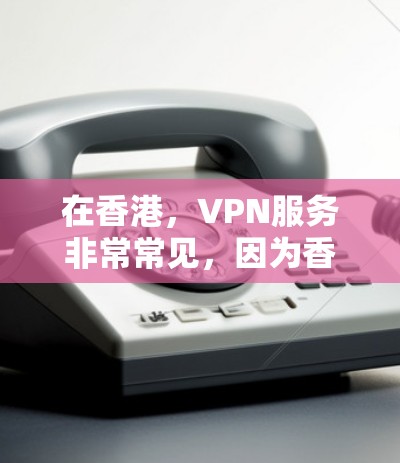 在香港，VPN服务非常常见，因为香港是全球重要的网络枢纽。以下是香港一些常用的VPN服务推荐