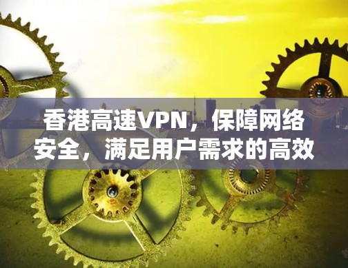 香港高速VPN，保障网络安全，满足用户需求的高效解决方案