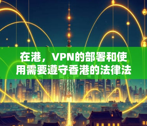 在港,VPN的部署和使用需要遵守香港的法律法规和网络安全政策。以下是关于VPN在香港的常见技术及其使用注意事项 在港,VPN的部署和使用需要遵守香港的法律法规和网络安全政策。以下是关于VPN在香港的常见技术及其使用注意事项