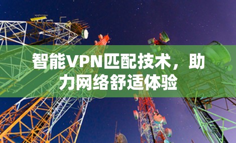 智能VPN匹配技术,助力网络舒适体验 智能VPN匹配技术,助力网络舒适体验