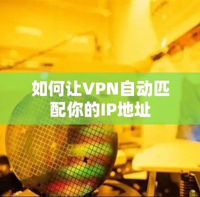 如何让VPN自动匹配你的IP地址