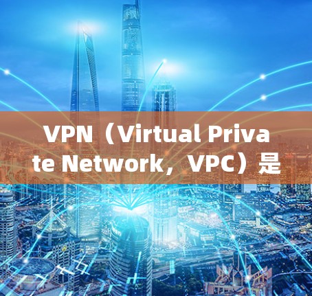 VPN（Virtual Private Network，VPC）是一种通过网络设备加密连接，保护内部网络不被泄露的网络服务。了解VPN是选择适合自己的网络服务的第一步。以下是一个系统的学习和推荐步骤
