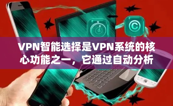 VPN智能选择是VPN系统的核心功能之一，它通过自动分析网络环境，做出最优选择，确保网络的安全性和高效性。以下是全面的VPN智能选择功能评估