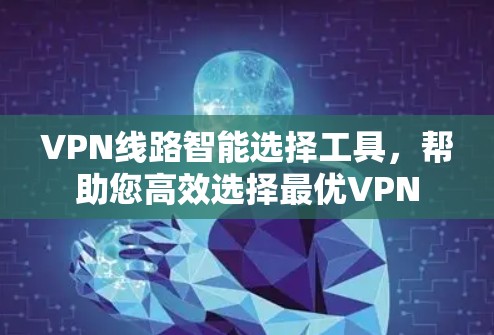 VPN线路智能选择工具,帮助您高效选择最优VPN VPN线路智能选择工具,帮助您高效选择最优VPN