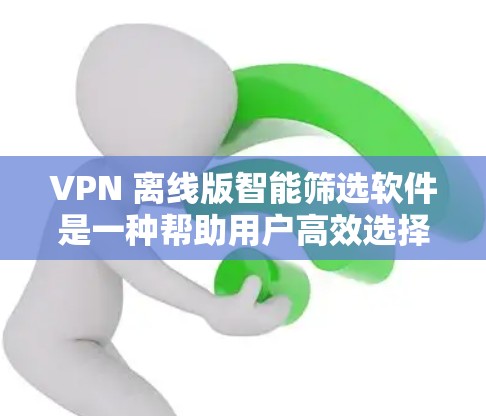 VPN 离线版智能筛选软件是一种帮助用户高效选择适合自己的VPN服务的工具。以下是详细的步骤和注意事项 VPN 离线版智能筛选软件是一种帮助用户高效选择适合自己的VPN服务的工具。以下是详细的步骤和注意事项