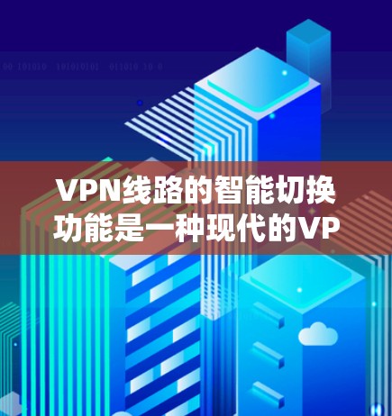 VPN线路的智能切换功能是一种现代的VPN技术,旨在提高用户在多设备(如笔记本电脑、手机和电脑)之间切换时的体验。以下是智能切换功能体验的详细介绍 VPN线路的智能切换功能是一种现代的VPN技术,旨在提高用户在多设备(如笔记本电脑、手机和电脑)之间切换时的体验。以下是智能切换功能体验的详细介绍