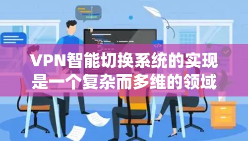 VPN智能切换系统的实现是一个复杂而多维的领域,涉及多个技术环节和挑战。以下是对该问题的详细分析和总结 VPN智能切换系统的实现是一个复杂而多维的领域,涉及多个技术环节和挑战。以下是对该问题的详细分析和总结