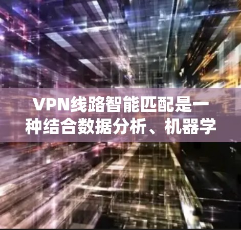 VPN线路智能匹配是一种结合数据分析、机器学习和网络技术的系统设计，旨在优化VPN连接的使用体验。以下是智能匹配VPN系统的主要技术点和相关技术