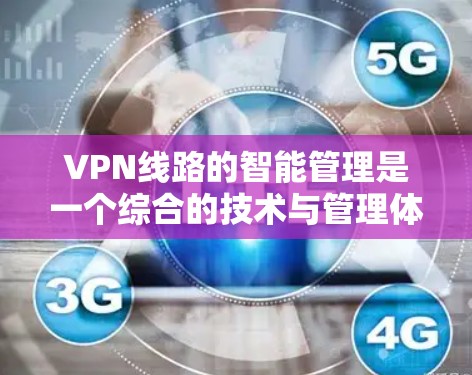 VPN线路的智能管理是一个综合的技术与管理体系,旨在保护用户数据的安全。以下是该领域的详细分析 VPN线路的智能管理是一个综合的技术与管理体系,旨在保护用户数据的安全。以下是该领域的详细分析