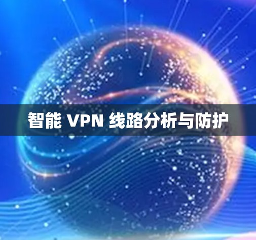 智能 VPN 线路分析与防护 智能 VPN 线路分析与防护