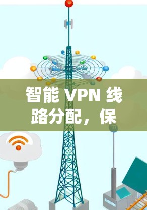 智能 VPN 线路分配，保障网络安全的新方式