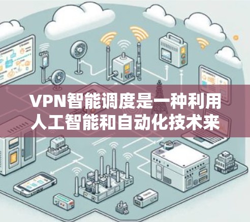 VPN智能调度是一种利用人工智能和自动化技术来优化VPN网络分配和管理的创新方法。它通过分析用户和设备的信息,动态调整VPN的分配,以提高网络使用效率和安全性。以下是对该技术的详细总结 VPN智能调度是一种利用人工智能和自动化技术来优化VPN网络分配和管理的创新方法。它通过分析用户和设备的信息,动态调整VPN的分配,以提高网络使用效率和安全性。以下是对该技术的详细总结
