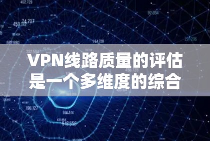 VPN线路质量的评估是一个多维度的综合问题,涉及网络性能、技术可靠性、安全性和用户满意度等多个方面。以下是对VPN线路质量的一系列分析和总结 VPN线路质量的评估是一个多维度的综合问题,涉及网络性能、技术可靠性、安全性和用户满意度等多个方面。以下是对VPN线路质量的一系列分析和总结