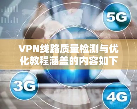VPN线路质量检测与优化教程涵盖的内容如下