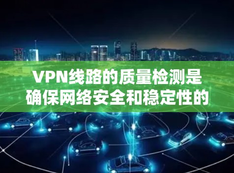 VPN线路的质量检测是确保网络安全和稳定性的重要步骤。以下是几种常见的VPN线路质量检测方法和工具，供您参考