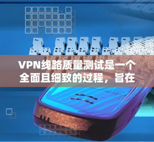VPN线路质量测试是一个全面且细致的过程,旨在评估 VPN 网络的可靠性和稳定性。以下是一些常见的测试参数和步骤,帮助您测试 VPN 网络的性能 VPN线路质量测试是一个全面且细致的过程,旨在评估 VPN 网络的可靠性和稳定性。以下是一些常见的测试参数和步骤,帮助您测试 VPN 网络的性能