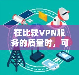 在比较VPN服务的质量时，可以从多个关键方面进行评估，以确保选择一个最适合用户需求的 VPN。以下是详细的比较步骤和综合评价