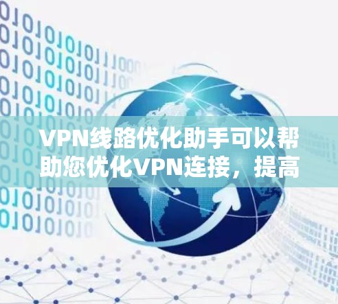 VPN线路优化助手可以帮助您优化VPN连接，提高速度和稳定性。以下是使用VPN线路优化助手的基本步骤
