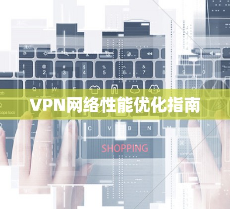 VPN网络性能优化指南 VPN网络性能优化指南