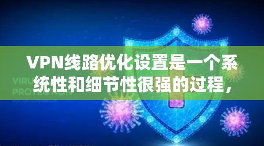 VPN线路优化设置是一个系统性和细节性很强的过程,需要从设备配置、服务选择、网络参数、安全设置等多个方面进行全面考虑。以下是对VPN线路优化设置的详细说明 VPN线路优化设置是一个系统性和细节性很强的过程,需要从设备配置、服务选择、网络参数、安全设置等多个方面进行全面考虑。以下是对VPN线路优化设置的详细说明