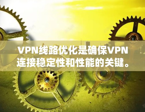 VPN线路优化是确保VPN连接稳定性和性能的关键。以下是一个系统化的步骤，帮助您优化VPN参数