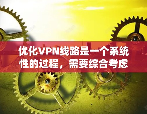 优化VPN线路是一个系统性的过程，需要综合考虑多个因素来确保网络的安全和流畅。以下是一个结构化的指南，帮助您系统地优化VPN线路
