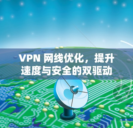 VPN 网线优化,提升速度与安全的双驱动 VPN 网线优化,提升速度与安全的双驱动