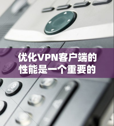 优化VPN客户端的性能是一个重要的步骤,可以显著提升 VPN 的用户体验。以下是一些优化VPN客户端的方法 优化VPN客户端的性能是一个重要的步骤,可以显著提升 VPN 的用户体验。以下是一些优化VPN客户端的方法