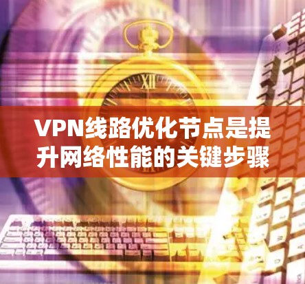 VPN线路优化节点是提升网络性能的关键步骤,尤其是对于长期使用和高流量的用户来说,优化节点可以显著提高VPN的稳定性、延迟和响应速度。以下是一些优化VPN节点的建议 VPN线路优化节点是提升网络性能的关键步骤,尤其是对于长期使用和高流量的用户来说,优化节点可以显著提高VPN的稳定性、延迟和响应速度。以下是一些优化VPN节点的建议