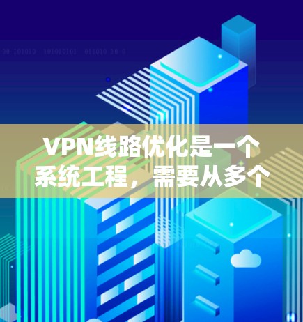 VPN线路优化是一个系统工程，需要从多个角度进行优化和配置。以下是一些关于VPN线路优化的教程和方法，涵盖配置、安全设置和使用建议