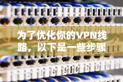 为了优化你的VPN线路，以下是一些步骤指南