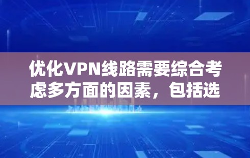 优化VPN线路需要综合考虑多方面的因素,包括选择合适的VPN服务、配置设备、安全软件、网络设备、安全知识以及长期使用时间等。以下是一个分步优化VPN线路的方法 优化VPN线路需要综合考虑多方面的因素,包括选择合适的VPN服务、配置设备、安全软件、网络设备、安全知识以及长期使用时间等。以下是一个分步优化VPN线路的方法