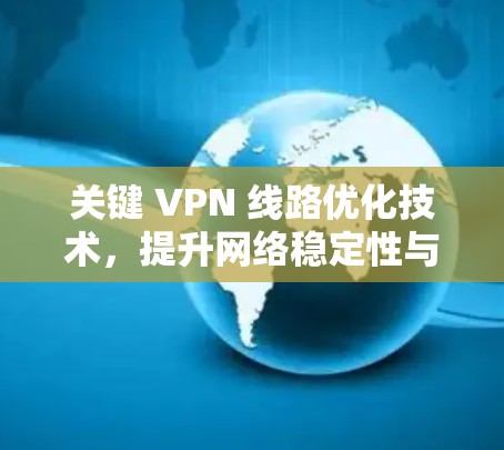 关键 VPN 线路优化技术,提升网络稳定性与安全性 关键 VPN 线路优化技术,提升网络稳定性与安全性